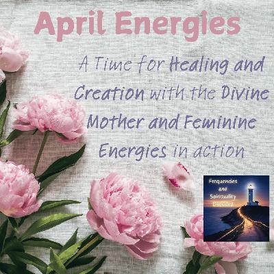 April Energies: A Time for Healing and Creation with the Divine Mother and Feminine Energies in Action April Energies: A Time for Healing and Creation with the Divine Mother and Feminine Energies in Action