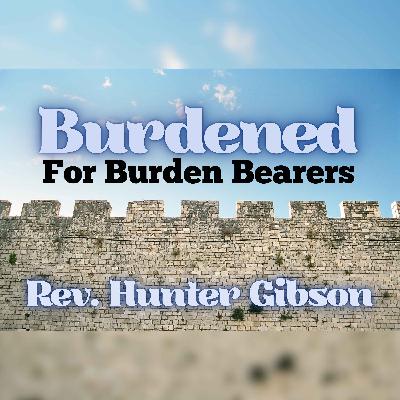Burdened For Burden Bearers - Rev. Hunter Gibson 11/23/2025 Burdened For Burden Bearers - Rev. Hunter Gibson 11/23/2025