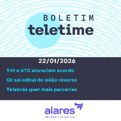 22/01/26 | TIM e ATC anunciam acordo | Oi: sai edital de leilão reverso | Telebrás quer mais parcerias