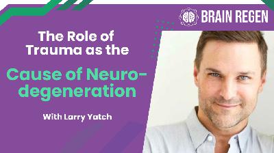 EP. 198 BRP - The Role of Trauma as the Cause of Neurodegeneration with Larry Yatch