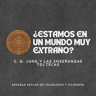 ¿Estamos en un Mundo muy Extraño? - C. g. Jung y las Enseñanzas Toltecas ¿Estamos en un Mundo muy Extraño? - C. g. Jung y las Enseñanzas Toltecas