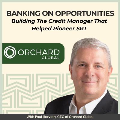19: Banking on Opportunities: Building The Credit Manager That Helped Pioneer SRT - With Paul Horvath, CEO of Orchard Global