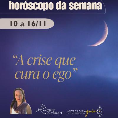 HORÓSCOPO DA SEMANA 10 a 16 de Novembro | A CRISE QUE CURA O EGO HORÓSCOPO DA SEMANA 10 a 16 de Novembro | A CRISE QUE CURA O EGO