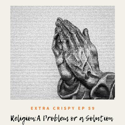 Ep 59 - Religion: A Problem or a Solution?