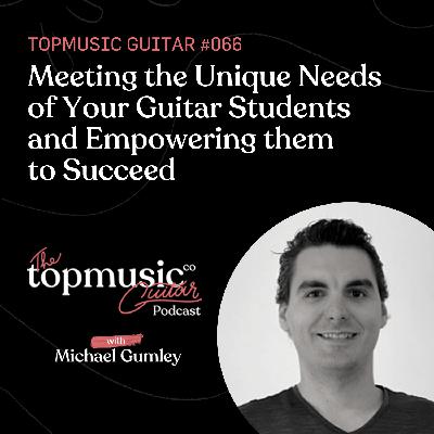 #066: Meeting the Unique Needs of Your Guitar Students and Empowering them to Succeed