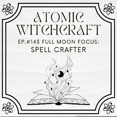 Ep. #143 Full Moon Focus: Spell Crafter