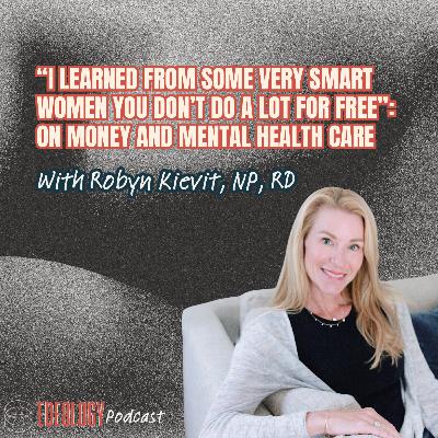“I Learned from Some Very Smart Women You Don’t Do a Lot for Free”: On Money and Mental Health Care with Robyn Kievit NP, RD “I Learned from Some Very Smart Women You Don’t Do a Lot for Free”: On Money and Mental Health Care with Robyn Kievit NP, RD