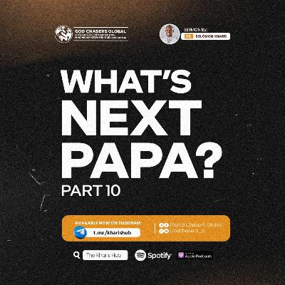 WHAT'S NEXT PAPA? (Part 10) WHAT'S NEXT PAPA? (Part 10)