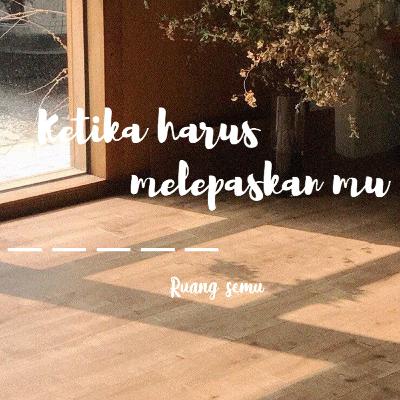 Ketika harus melepaskan mu