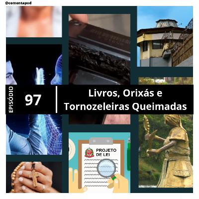 Episódio 97 - Livros, Orixás e Tornozeleiras Queimadas