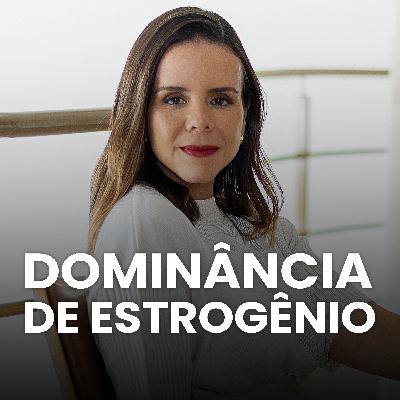 S04EP05 - PREDOMINÂNCIA DE ESTROGÊNIO