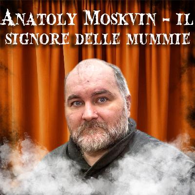 9. Anatoly Moskvin - Il Signore delle Mummie