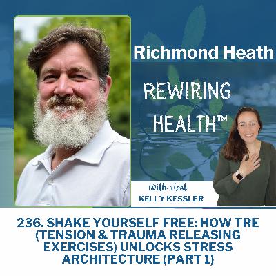 236. (PART 1) Shake Yourself Free: How TRE (Tension & Trauma Releasing Exercises) Unlocks Stress Architecture with Richmond Heath