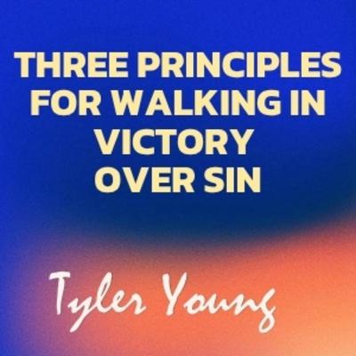 Three Principles for Walking in Victory over Sin - Tyler Young