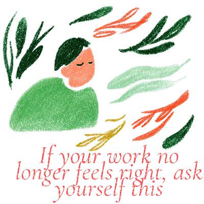 If your work no longer feels right, ask yourself this