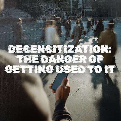 Desensitization – The Danger of Getting Used to It Desensitization – The Danger of Getting Used to It