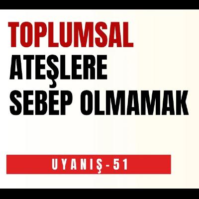 TOPLUMSAL ATEŞLERE SEBEP OLMAMAK