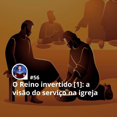 56 - O Reino invertido [1]: a visão do serviço na igreja local