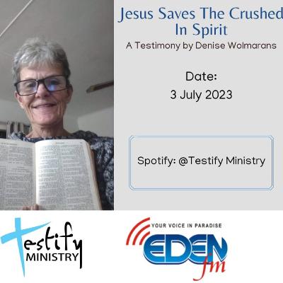 Testify 20230703 Jesus Saves the Crushed in Spirit by Denise Wolmarans