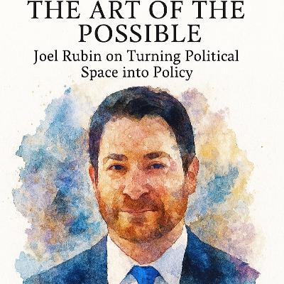 252: The Art of the Possible: Joel Rubin on Turning Political Space into Policy