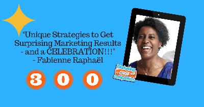 Episode 300 - Unique Strategies to Get Surprising Marketing Results - and a CELEBRATION!