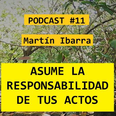 ASUME LA RESPONSABILIDAD DE TUS ACTOS - Martín Ibarra PODCAST # 11 ASUME LA RESPONSABILIDAD DE TUS ACTOS - Martín Ibarra PODCAST # 11