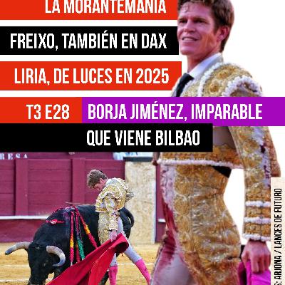 T3 E28 BORJA JIMÉNEZ, IMPARABLE (ENTREVISTA) EN VÍSPERAS DOBLETE EN BILBAO ✓ MORANTE Y LA MORANTEMANÍA ✓ ESPECTÁCULO DEL FREIXO EN DAX ✓ PEPÍN LIRIA, DE LUCES EN 2025 ✓ ESPERPENTO EN FERIA DE BLANCA