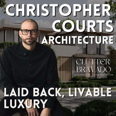 Clutter Bravado Ep 55: Laid Back, Livable Luxury with Architect Christopher Courts Clutter Bravado Ep 55: Laid Back, Livable Luxury with Architect Christopher Courts