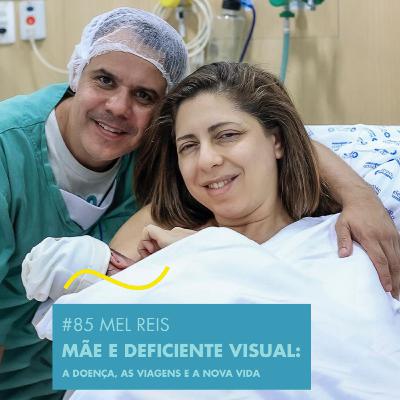 # 85 MEL REIS - MÃE E DEFICIENTE VISUAL : A DOENÇA, AS VIAGENS E A NOVA VIDA