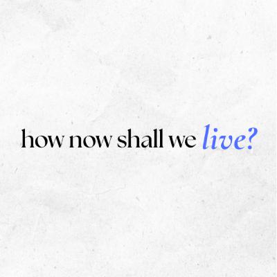 Episode 157: Now how shall we live