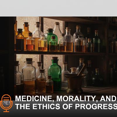?E! #13 - Medicine, Morality, and the Ethics of Progress ?E! #13 - Medicine, Morality, and the Ethics of Progress