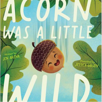 “Acorn Was a Little Wild,” by Jen Arena and illustrated by Jessica Gibson