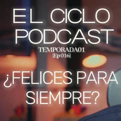 El Ciclo Podcast - T01 EP 16 ¨¿Felices para siempre? ¨