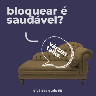 Divã dos Guris #05 - BLOQUEAR É SAUDÁVEL?