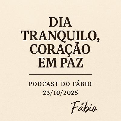 🎧✨ Dia Tranquilo, Coração em Paz — Podcast do Fábio (23/10/2025)