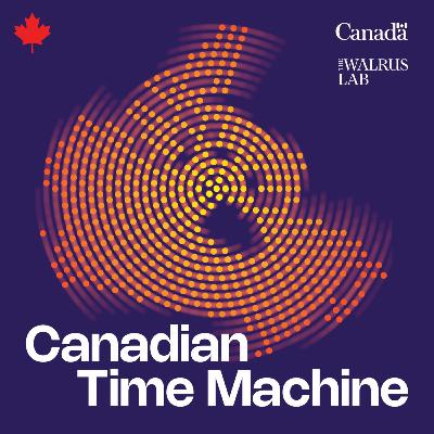 Canada’s Past Like You’ve Never Heard It: Canadian Time Machine
