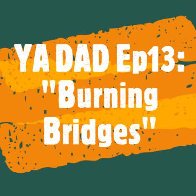 YA DAD Episode 13: Burning Bridges