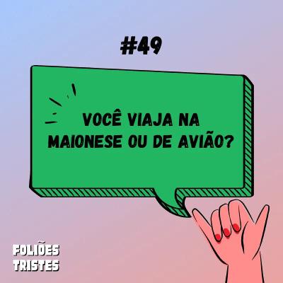 #49 - Você viaja na maionese ou de avião?