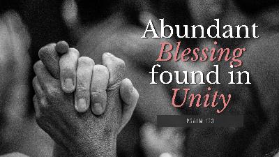 SERMON: Abundant Blessing found in Unity - Psalm 133 SERMON: Abundant Blessing found in Unity - Psalm 133