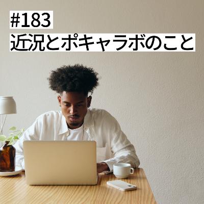 #183 近況とポキャラボのこと