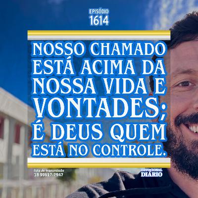 Nosso chamado está acima da nossa vida e vontades; é Deus quem está no controle.