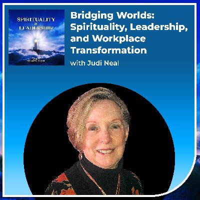 Bridging Worlds: Spirituality, Leadership, and Workplace Transformation, with Judi Neal