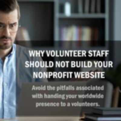 Why Volunteer Staff Should Not Build Your Nonprofit Website