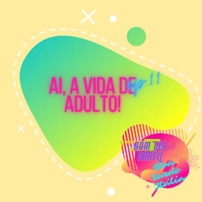 EP 11 - Ai, a vida de adulto!