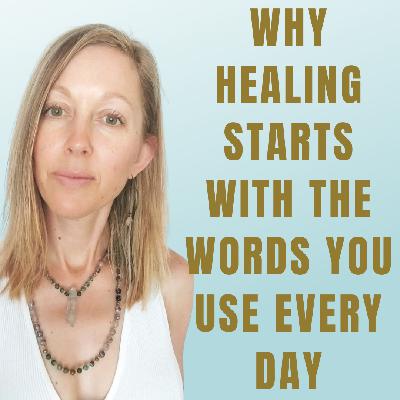 Why Healing Starts With the Words You Use Every Day