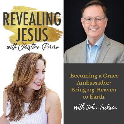 Becoming a Grace Ambassador: Bringing Heaven to Earth With John Jackson Becoming a Grace Ambassador: Bringing Heaven to Earth With John Jackson