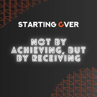 S04 Ep. 9: Not By Achieving, But By Receiving!