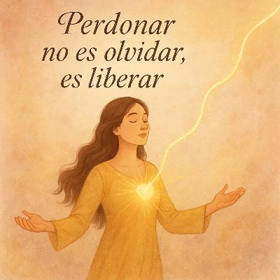 Eps. 3: Perdonar no es olvidar, es liberar