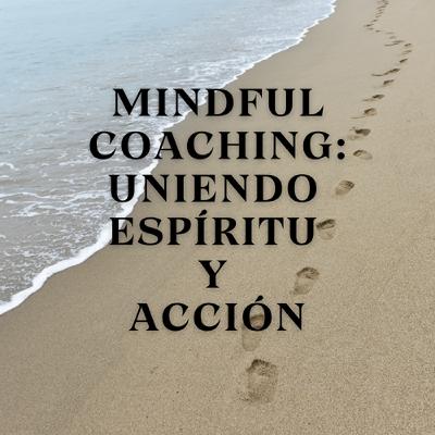 Mindful Coaching: Uniendo Espíritu y Acción