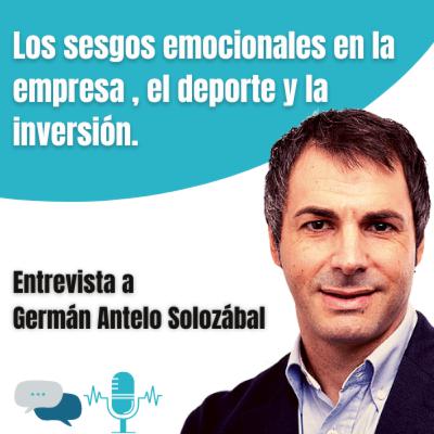 Ep. 6. Los sesgos emocionales en la empresa , el deporte y la inversión: entrevista a Germán Antelo Solozábal
